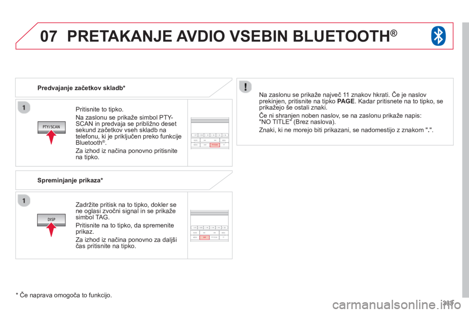 CITROEN C4 AIRCROSS 2014  Navodila Za Uporabo (in Slovenian) 333
07
   
Pritisnite to tipko.  
Na zaslonu se prikaže simbol  PTY-  
  SCAN  in predvaja se približno deset 
sekund začetkov vseh skladb na 
telefonu, ki je priključen preko funkcije 
Bluetooth 