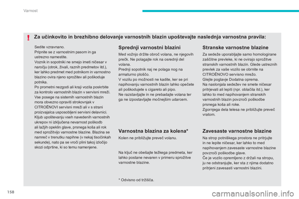 CITROEN C4 AIRCROSS 2013  Navodila Za Uporabo (in Slovenian) 158
Var nost
 Sedite vzravnano.
  Pripnite se z varnostnim pasom in ga ustrezno namestite.  
Voznik in sopotniki ne smejo imeti ničesar vnaročju (otrok, živali, raznih predmetov itd.),ker lahko pre