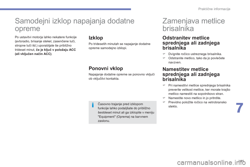 CITROEN C4 AIRCROSS 2013  Navodila Za Uporabo (in Slovenian) 195
7
Praktične informacije
 
 
Odstranitev metlice 
spredn
jega ali zadnjega 
brisalnika
�)   Dvignite ročico ustreznega brisalnika.�) 
 Odstranite metlico, tako da jo povlečete navzven.
 
 
 
 
 