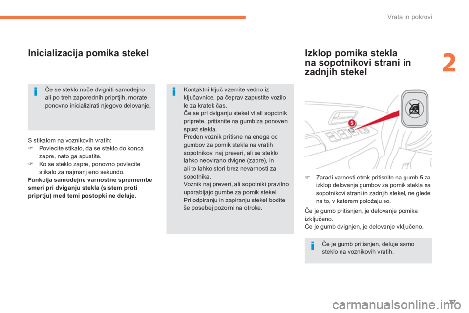 CITROEN C4 AIRCROSS 2013  Navodila Za Uporabo (in Slovenian) 77
2
Vrata in pokrovi
   
Izklop pomika stekla 
na so
potnikovi strani in
zadn
jih stekel     
Inicializaci
ja pomika stekel 
 
Če je gumb pritisnjen, deluje samosteklo na voznikovih vratih.  
 
Kont