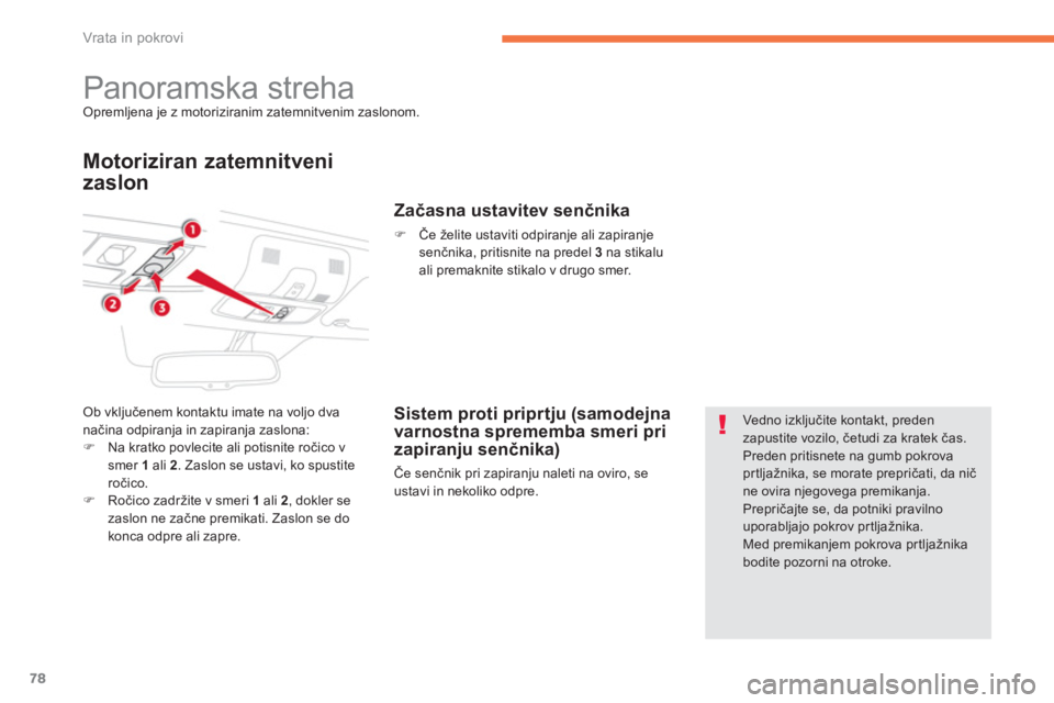 CITROEN C4 AIRCROSS 2013  Navodila Za Uporabo (in Slovenian) 78
Vrata in pokrovi
   
 
 
 
 
 
 
 
Panoramska streha Opremljena je z motoriziranim zatemnitvenim zaslonom.
Motoriziran zatemnitveni
zaslon 
Ob vključenem kontaktu imate na voljo dva načina odpira