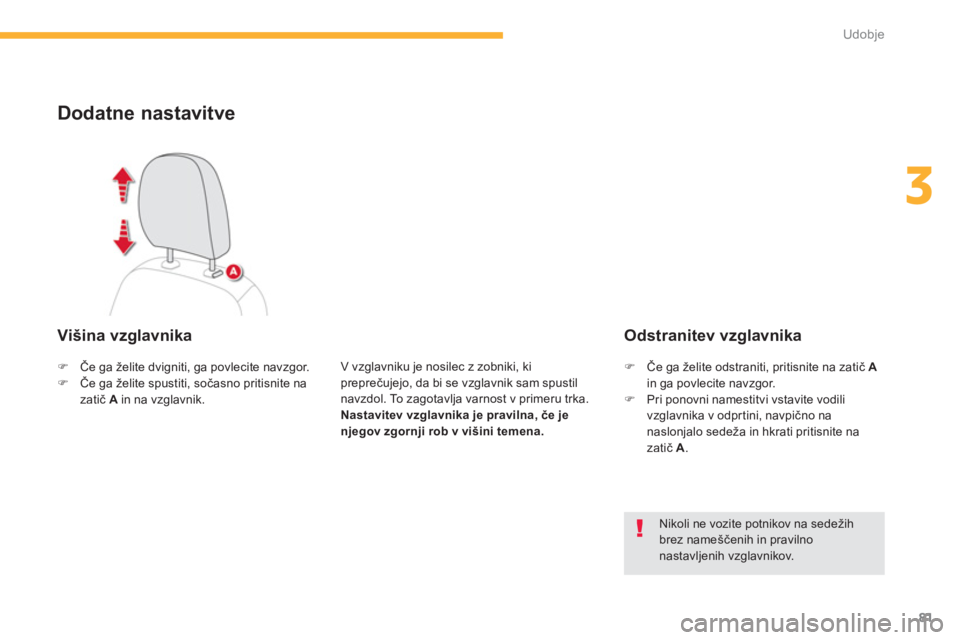 CITROEN C4 AIRCROSS 2013  Navodila Za Uporabo (in Slovenian) 81
3
Udobje
Dodatne nastavitve 
   Višina vzglavnika 
V vzglavniku je nosilec z zobniki, ki preprečujejo, da bi se vzglavnik sam spustil navzdol. To zagotavlja varnost v primeru trka. 
Nastavitev vz