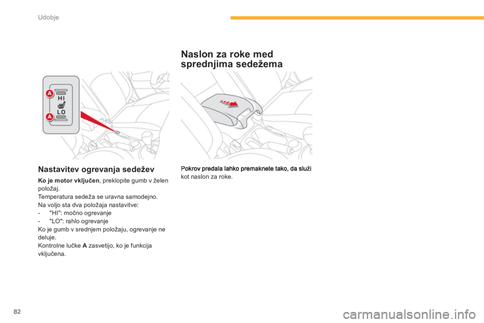 CITROEN C4 AIRCROSS 2013  Navodila Za Uporabo (in Slovenian) 82
Udobje
kot naslon za roke.
Naslon za roke med 
spredn
jima sedežema
Nastavitev ogrevanja sedežev
Ko je motor vključen, preklopite gumb v želenpoložaj.
Temperatura sedeža se uravna samodejno. 