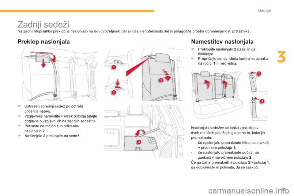 CITROEN C4 AIRCROSS 2013  Navodila Za Uporabo (in Slovenian) 83
3
Udobje
   
 
 
 
 
 
 
 
 
 
 
Zadnji sedeži  
Na zadnji klopi lahko preklopite naslonjalo na levi dvotretjinski del ali desni enotretjinski del in prilagodite prostor obremenjenosti prtljažnik
