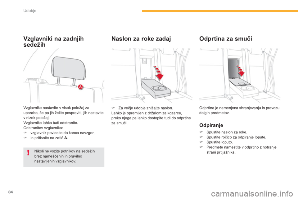 CITROEN C4 AIRCROSS 2013  Navodila Za Uporabo (in Slovenian) 84
Udobje
�)   Za večje udobje znižajte naslon. 
  Lahko je opremljen z držalom za kozarce, 
preko njega pa lahko dostopite tudi do odpr tine za smuči.   
Odprtina je namenjena shranjevanju in pre