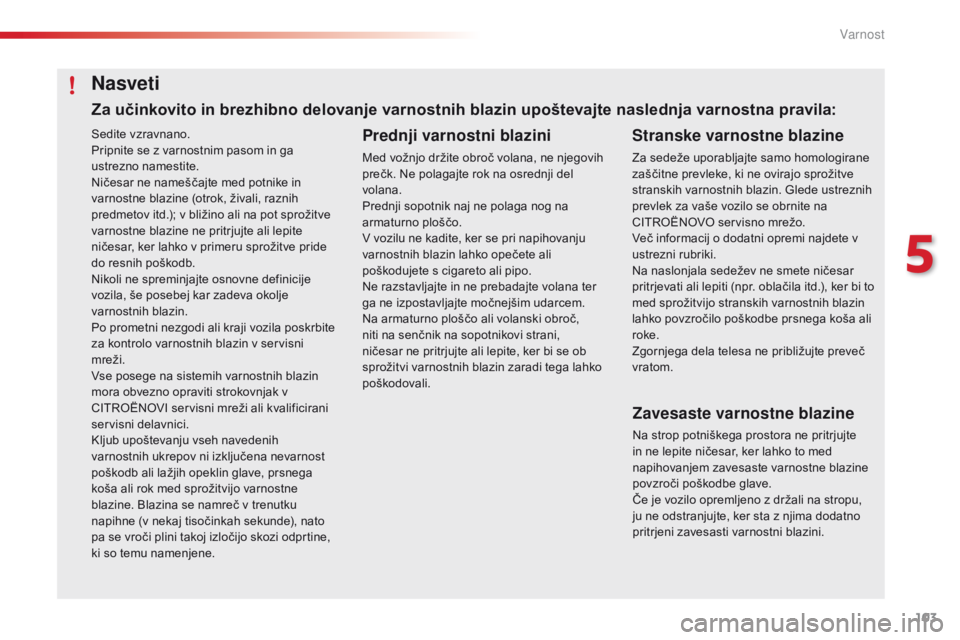 CITROEN C4 CACTUS 2018  Navodila Za Uporabo (in Slovenian) 103
C4-cactus_sl_Chap05_securite_ed01-2016
Sedite vzravnano.
Pripnite se z varnostnim pasom in ga 
ustrezno namestite.
Ničesar ne nameščajte med potnike in 
varnostne blazine (otrok, živali, razni