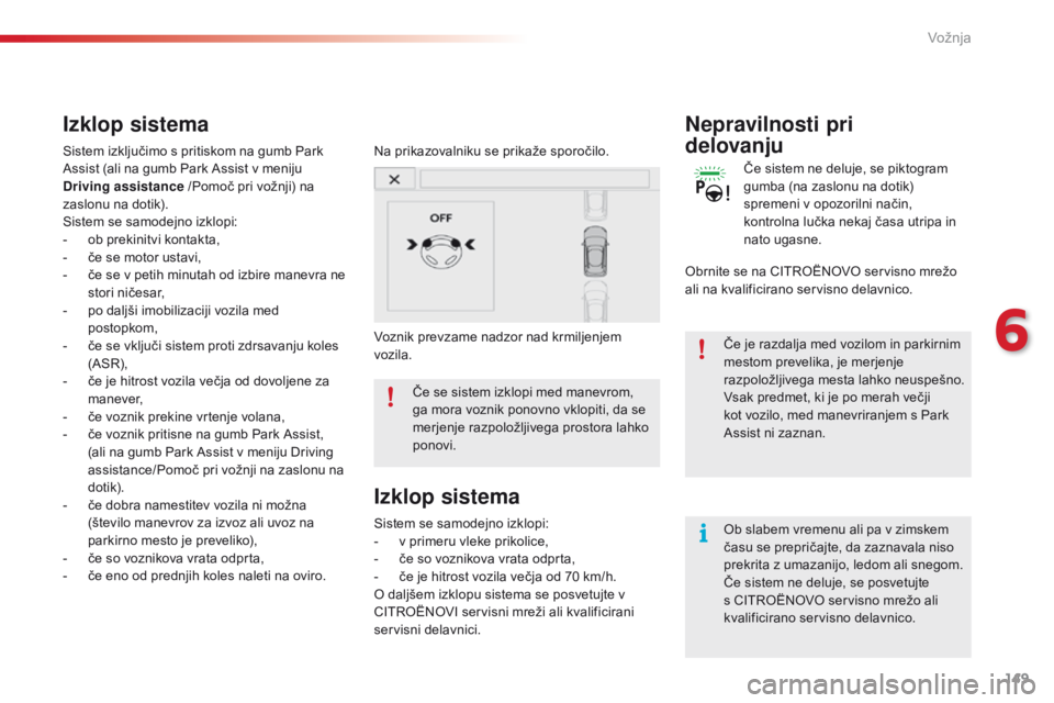 CITROEN C4 CACTUS 2018  Navodila Za Uporabo (in Slovenian) 149
C4-cactus_sl_Chap06_conduite_ed01-2016
Ob slabem vremenu ali pa v zimskem 
času se prepričajte, da zaznavala niso 
prekrita z umazanijo, ledom ali snegom.
Če sistem ne deluje, se posvetujte 
s 