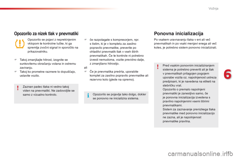 CITROEN C4 CACTUS 2018  Navodila Za Uporabo (in Slovenian) 151
C4-cactus_sl_Chap06_conduite_ed01-2016
Opozorilo za nizek tlak v pnevmatikiPonovna inicializacija
Pred vsakim ponovnim inicializiranjem 
sistema je potrebno preveriti ali je tlak 
v pnevmatikah pr