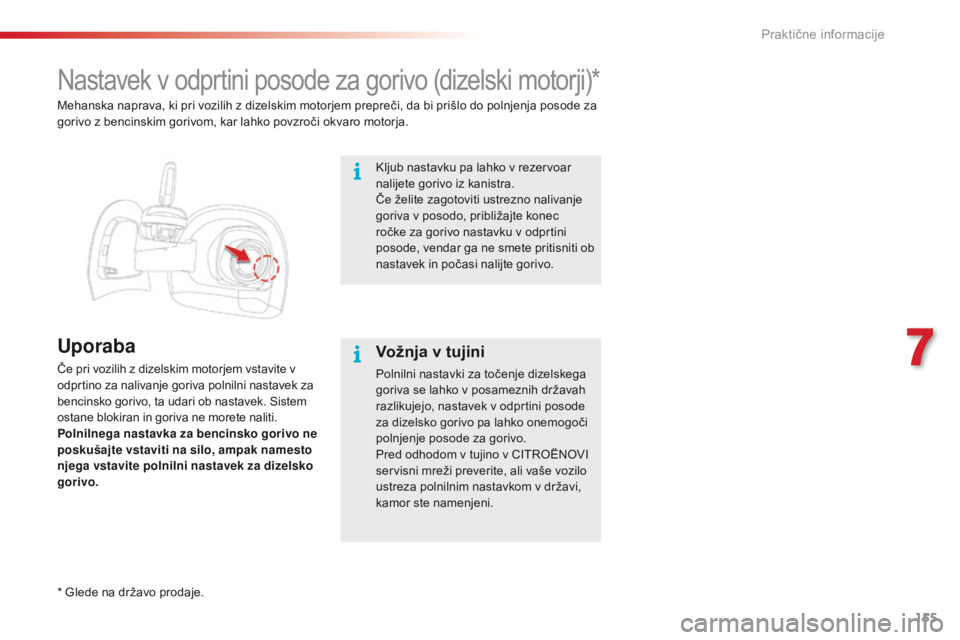 CITROEN C4 CACTUS 2018  Navodila Za Uporabo (in Slovenian) 155
C4-cactus_sl_Chap07_info-pratiques_ed01-2016
Nastavek v odprtini posode za gorivo (dizelski motorji)*
Uporaba
Če pri vozilih z dizelskim motorjem vstavite v 
odprtino za nalivanje goriva polnilni
