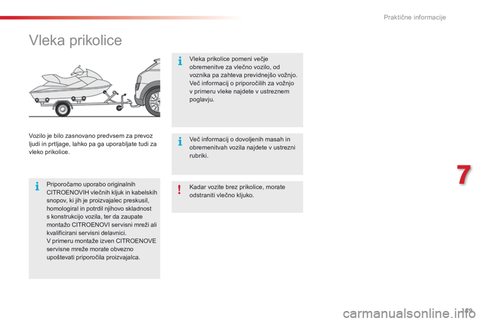 CITROEN C4 CACTUS 2018  Navodila Za Uporabo (in Slovenian) 159
C4-cactus_sl_Chap07_info-pratiques_ed01-2016
Kadar vozite brez prikolice, morate 
odstraniti vlečno kljuko.
Vleka prikolice
Priporočamo uporabo originalnih 
CITROENOVIH vlečnih kljuk in kabelsk