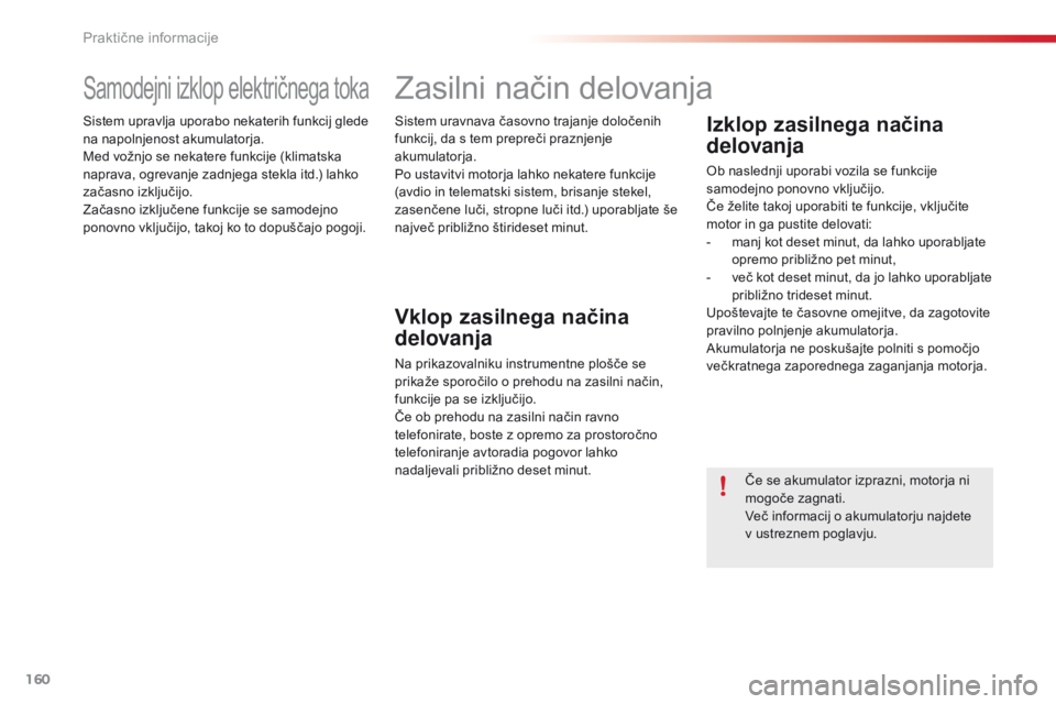 CITROEN C4 CACTUS 2018  Navodila Za Uporabo (in Slovenian) 160
C4-cactus_sl_Chap07_info-pratiques_ed01-2016
Samodejni izklop električnega toka
Sistem upravlja uporabo nekaterih funkcij glede 
na napolnjenost akumulatorja.
Med vožnjo se nekatere funkcije (kl