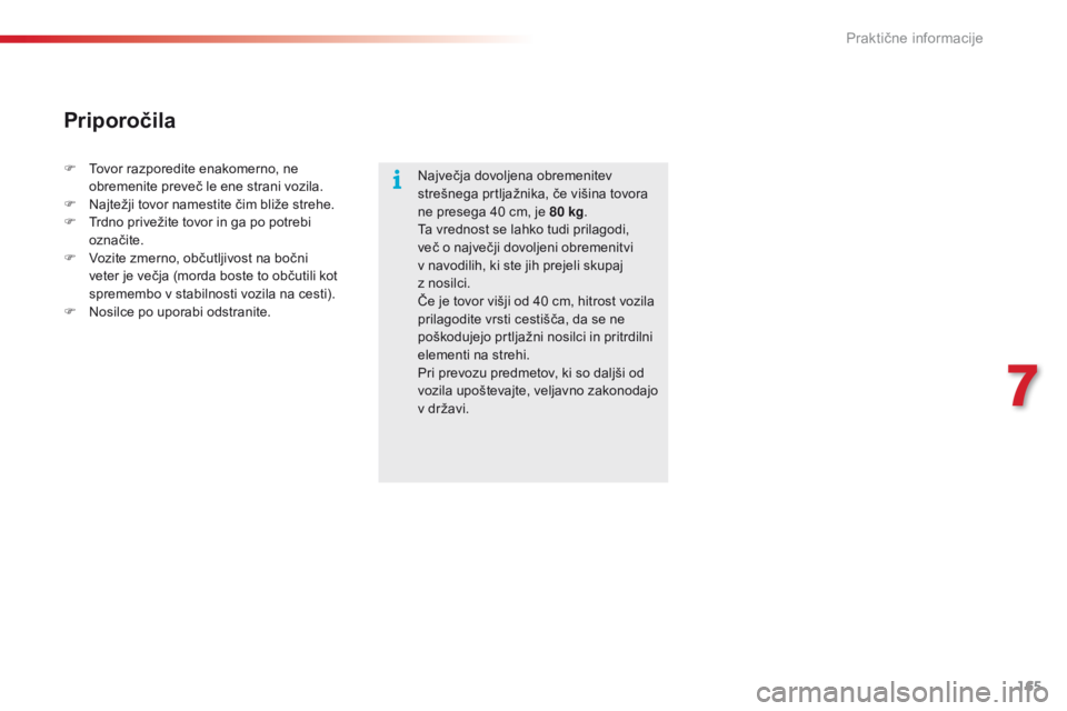 CITROEN C4 CACTUS 2018  Navodila Za Uporabo (in Slovenian) 165
C4-cactus_sl_Chap07_info-pratiques_ed01-2016
Največja dovoljena obremenitev 
strešnega prtljažnika, če višina tovora 
ne presega 40
 c
m, je 80
 k
 g.
Ta vrednost se lahko tudi prilagodi, 
ve
