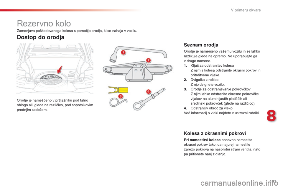 CITROEN C4 CACTUS 2018  Navodila Za Uporabo (in Slovenian) 191
C4-cactus_sl_Chap08_En-cas-de-panne_ed01-2016
Rezervno kolo
Orodje je nameščeno v prtljažniku pod talno 
oblogo ali, glede na različico, pod sopotnikovim 
prednjim sedežem.
Dostop do orodja
S