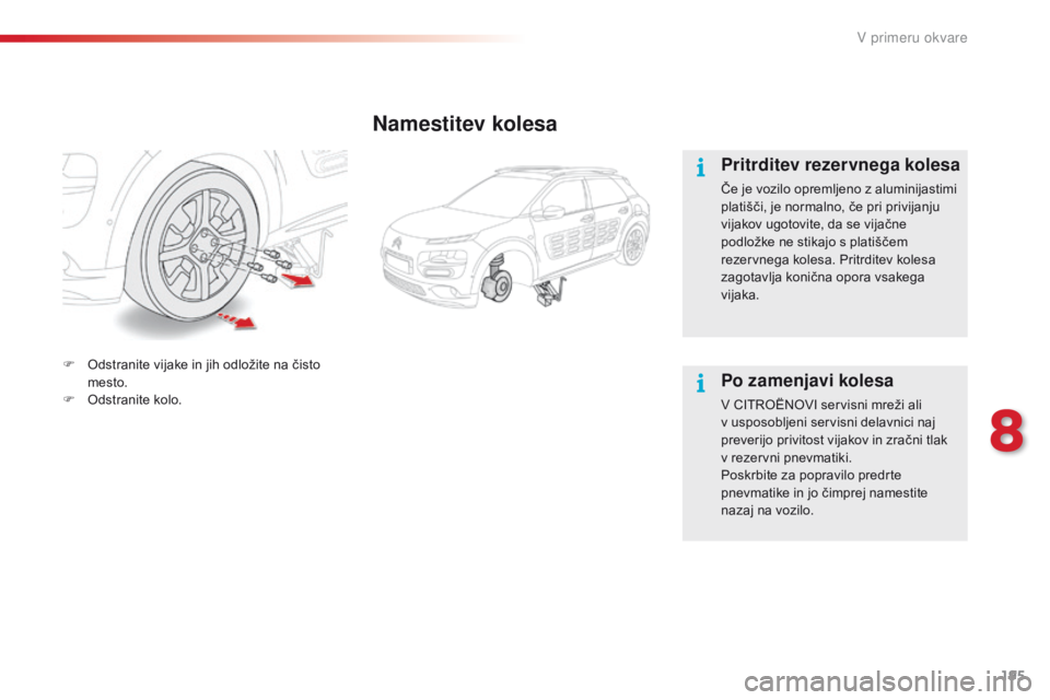 CITROEN C4 CACTUS 2018  Navodila Za Uporabo (in Slovenian) 195
C4-cactus_sl_Chap08_En-cas-de-panne_ed01-2016
Namestitev kolesa
Pritrditev rezervnega kolesa
Če je vozilo opremljeno z aluminijastimi 
platišči, je normalno, če pri privijanju 
vijakov ugotovi