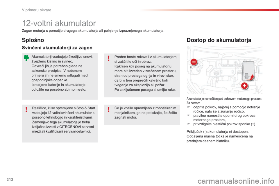 CITROEN C4 CACTUS 2018  Navodila Za Uporabo (in Slovenian) 212
C4-cactus_sl_Chap08_En-cas-de-panne_ed01-2016
12-voltni akumulator
Akumulator je nameščen pod pokrovom motornega prostora.
Za dostop:
F odprite pokrov, najprej s pomočjo notranje 
ročice, nato CITROEN C4 CACTUS 2018  Navodila Za Uporabo (in Slovenian) 212
C4-cactus_sl_Chap08_En-cas-de-panne_ed01-2016
12-voltni akumulator
Akumulator je nameščen pod pokrovom motornega prostora.
Za dostop:
F odprite pokrov, najprej s pomočjo notranje 
ročice, nato
