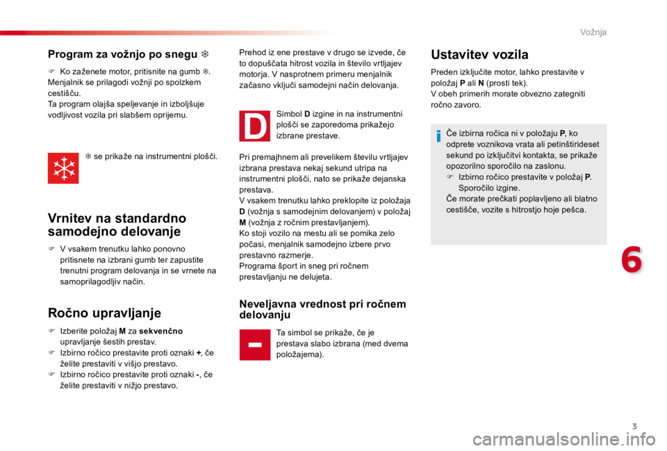 CITROEN C4 CACTUS 2018  Navodila Za Uporabo (in Slovenian) 3
6
Vožnja
Program za vožnjo po snegu     
   F   Ko zaženete motor, pritisnite na gumb      .  
 Menjalnik se prilagodi vožnji po spolzkem 
cestišču. 
 Ta program olajša speljevanje in i