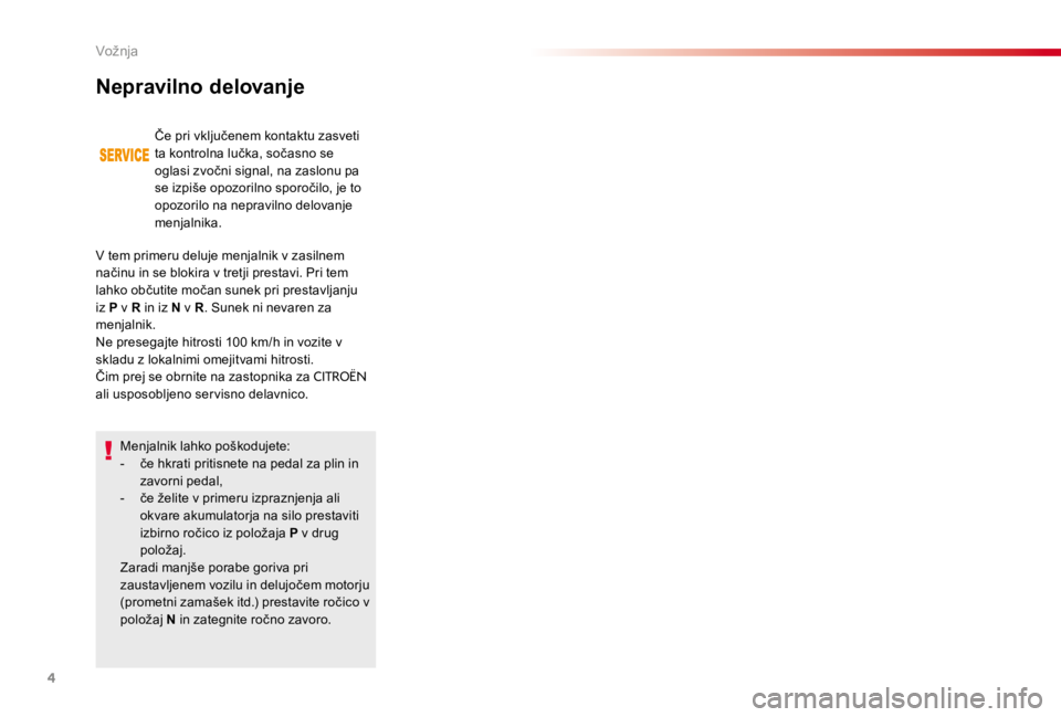 CITROEN C4 CACTUS 2018  Navodila Za Uporabo (in Slovenian) 4
Menjalnik lahko poškodujete:
- če hkrati pritisnete na pedal za plin in 
zavorni pedal,
-  če želite v primeru izpraznjenja ali 
okvare akumulatorja na silo prestaviti 
izbirno ročico iz polož CITROEN C4 CACTUS 2018  Navodila Za Uporabo (in Slovenian) 4
Menjalnik lahko poškodujete:
- če hkrati pritisnete na pedal za plin in 
zavorni pedal,
-  če želite v primeru izpraznjenja ali 
okvare akumulatorja na silo prestaviti 
izbirno ročico iz polož