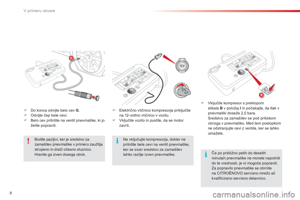 CITROEN C4 CACTUS 2018  Navodila Za Uporabo (in Slovenian) 8
V primeru okvare
   Do konca odvijte belo cev  G .    Odvijte čep bele cevi.    Belo cev pritrdite na ventil pnevmatike, ki jo želite popraviti.   
   Električno vtičnico kompresorja CITROEN C4 CACTUS 2018  Navodila Za Uporabo (in Slovenian) 8
V primeru okvare
   Do konca odvijte belo cev  G .    Odvijte čep bele cevi.    Belo cev pritrdite na ventil pnevmatike, ki jo želite popraviti.   
   Električno vtičnico kompresorja