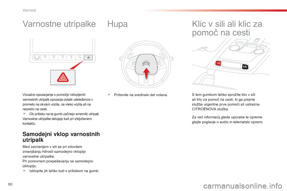 CITROEN C4 CACTUS 2018  Navodila Za Uporabo (in Slovenian) 90
C4-cactus_sl_Chap05_securite_ed01-2016
Varnostne utripalke
Vizualno opozarjanje s pomočjo vklopljenih 
varnostnih utripalk opozarja ostale udeležence v 
prometu na okvaro vozila, na vleko vozila 