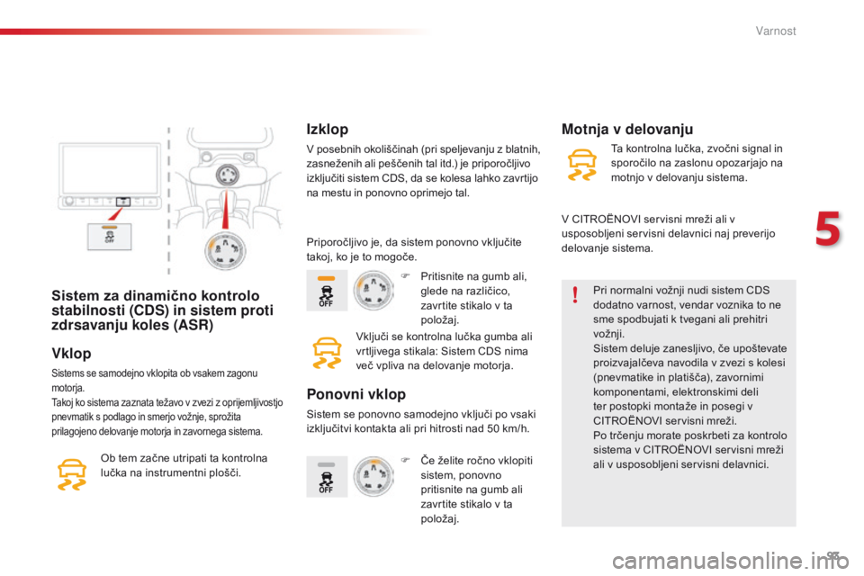 CITROEN C4 CACTUS 2018  Navodila Za Uporabo (in Slovenian) 93
C4-cactus_sl_Chap05_securite_ed01-2016
Sistem za dinamično kontrolo 
stabilnosti (CDS) in sistem proti 
zdrsavanju koles (ASR)Pri normalni vožnji nudi sistem CDS 
dodatno varnost, vendar voznika 
