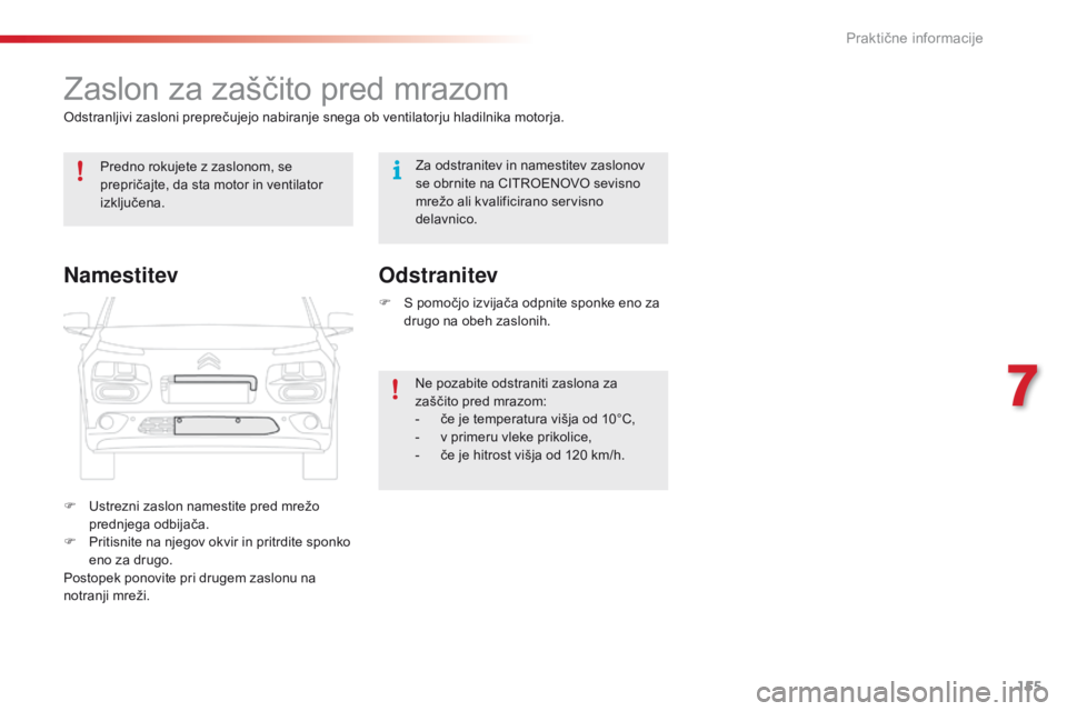 CITROEN C4 CACTUS 2016  Navodila Za Uporabo (in Slovenian) 155
C4-cactus_sl_Chap07_info-pratiques_ed01-2015
Zaslon za zaščito pred mrazom
Odstranljivi zasloni preprečujejo nabiranje snega ob ventilatorju hladilnika motorja.
F 
U
 strezni zaslon namestite p