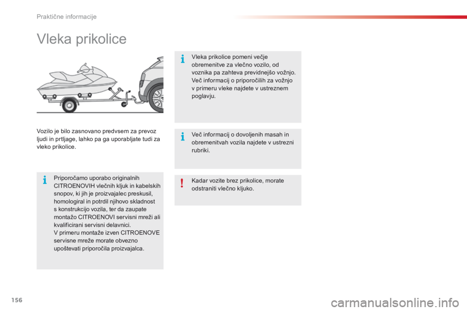 CITROEN C4 CACTUS 2016  Navodila Za Uporabo (in Slovenian) 156
C4-cactus_sl_Chap07_info-pratiques_ed01-2015
Kadar vozite brez prikolice, morate 
odstraniti vlečno kljuko.
Vleka prikolice
Priporočamo uporabo originalnih 
CITROENOVIH vlečnih kljuk in kabelsk