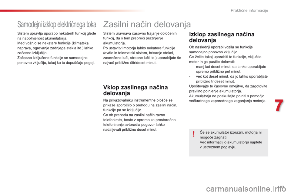 CITROEN C4 CACTUS 2016  Navodila Za Uporabo (in Slovenian) 157
C4-cactus_sl_Chap07_info-pratiques_ed01-2015
Samodejni izklop električnega toka
Sistem upravlja uporabo nekaterih funkcij glede 
na napolnjenost akumulatorja.
Med vožnjo se nekatere funkcije (kl