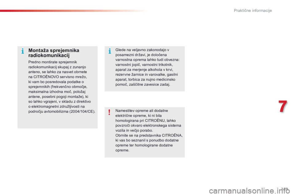 CITROEN C4 CACTUS 2016  Navodila Za Uporabo (in Slovenian) 159
C4-cactus_sl_Chap07_info-pratiques_ed01-2015
Namestitev opreme ali dodatne 
električne opreme, ki ni bila 
homologirana pri CITROËNU, lahko 
povzroči okvaro elektronskega sistema 
vozila in ve�