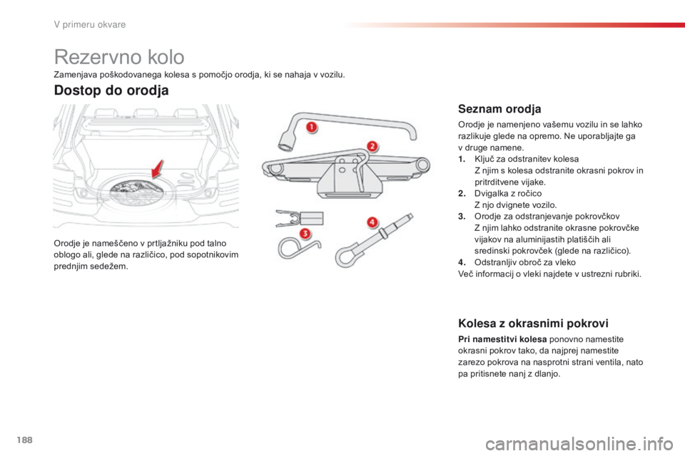 CITROEN C4 CACTUS 2016 Navodila Za Uporabo (in Slovenian) 188
C4-cactus_sl_Chap08_En-cas-de-panne_ed01-2015
Rezervno kolo
Orodje je nameščeno v prtljažniku pod talno
oblogo ali, glede na različico, pod sopotnikovim
prednjim sedežem.
Dostop do orodja
S CITROEN C4 CACTUS 2016 Navodila Za Uporabo (in Slovenian) 188
C4-cactus_sl_Chap08_En-cas-de-panne_ed01-2015
Rezervno kolo
Orodje je nameščeno v prtljažniku pod talno
oblogo ali, glede na različico, pod sopotnikovim
prednjim sedežem.
Dostop do orodja
S