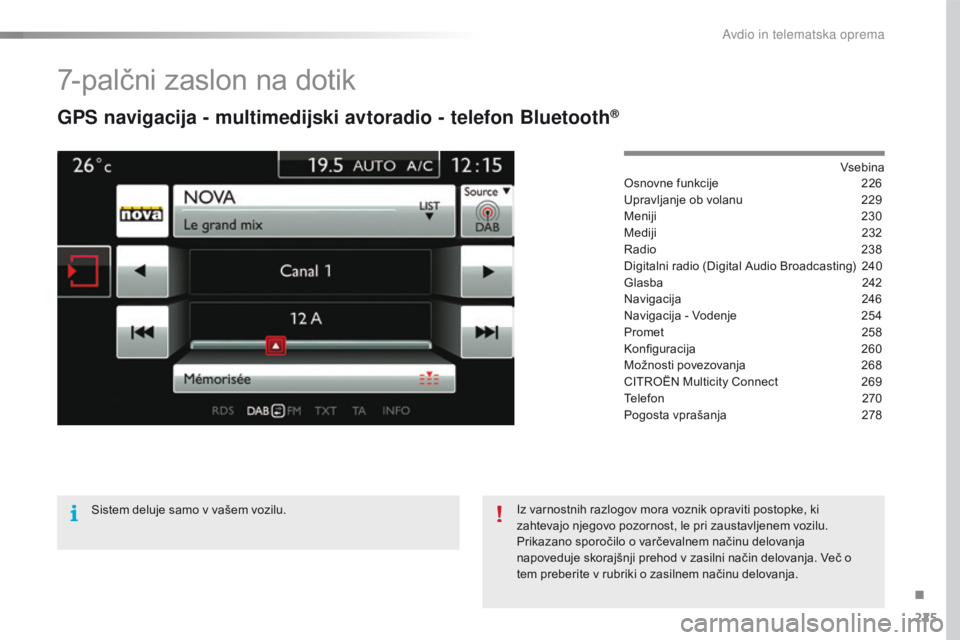 CITROEN C4 CACTUS 2016 Navodila Za Uporabo (in Slovenian) 225
C4-cactus_sl_Chap10b_SMEGplus_ed01-2015
7-palčni zaslon na dotik
GPS navigacija - multimedijski avtoradio - telefon Bluetooth®
Vsebina
Osnovne funkcije
2 26
Upravljanje ob volanu
2
29
Meniji CITROEN C4 CACTUS 2016 Navodila Za Uporabo (in Slovenian) 225
C4-cactus_sl_Chap10b_SMEGplus_ed01-2015
7-palčni zaslon na dotik
GPS navigacija - multimedijski avtoradio - telefon Bluetooth®
Vsebina
Osnovne funkcije
2 26
Upravljanje ob volanu
2
29
Meniji