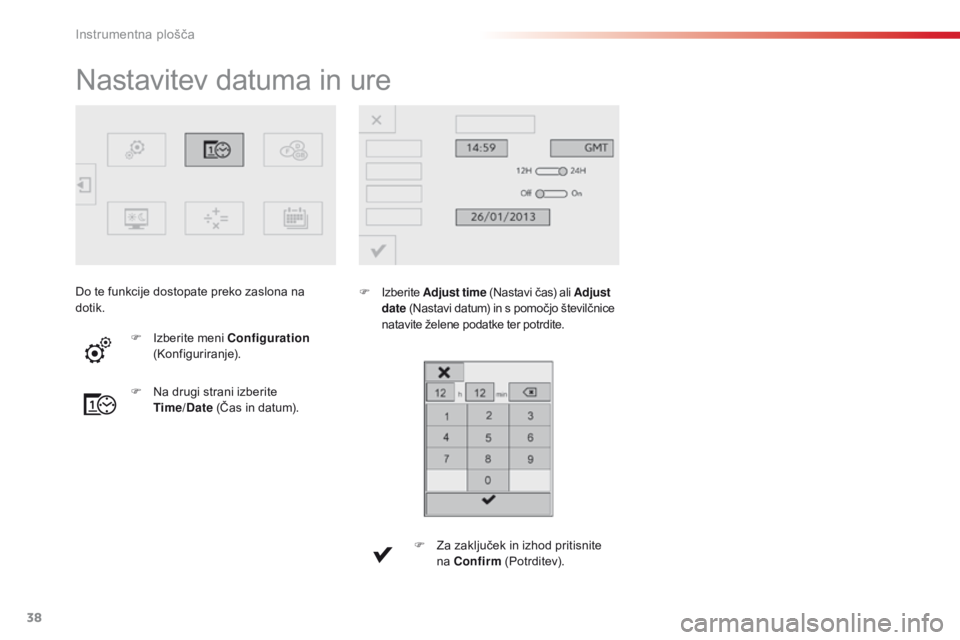 CITROEN C4 CACTUS 2016  Navodila Za Uporabo (in Slovenian) 38
C4 - cactus_sl_Chap01_Instruments- de-bord_ed01-2015
Nastavitev datuma in ure
F Izberite Adjust time (Nastavi čas) ali Adjust 
date  (Nastavi datum) in s pomočjo številčnice 
natavite želene p