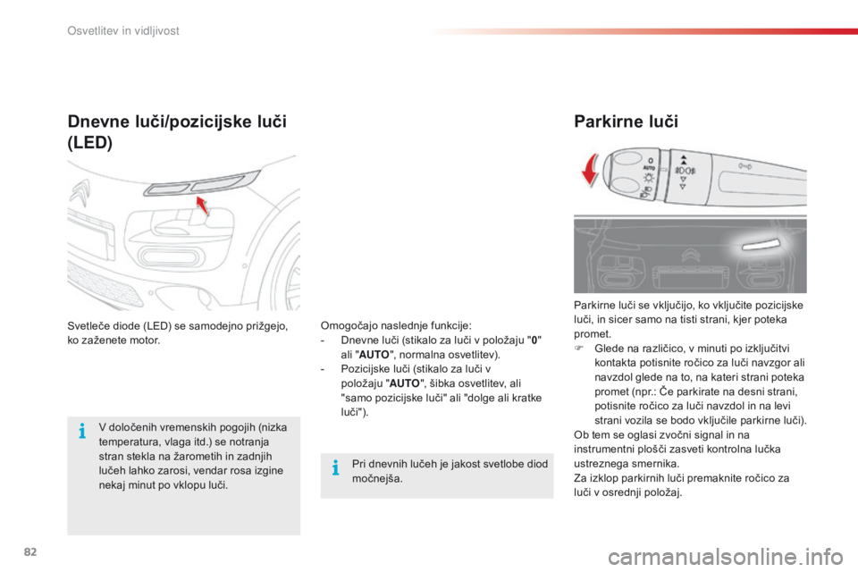 CITROEN C4 CACTUS 2016  Navodila Za Uporabo (in Slovenian) 82
C4-cactus_sl_Chap04_Eclairage-et-visibilite_ed01-2015
Parkirne luči
Parkirne luči se vključijo, ko vključite pozicijske 
luči, in sicer samo na tisti strani, kjer poteka 
promet.
F 
G
 lede na