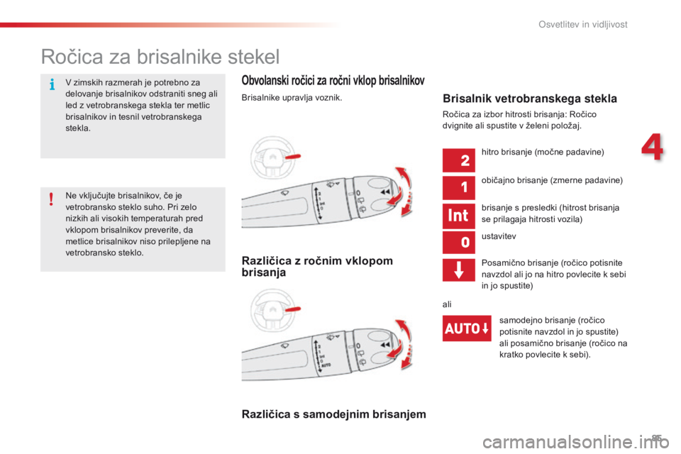 CITROEN C4 CACTUS 2016  Navodila Za Uporabo (in Slovenian) 85
C4-cactus_sl_Chap04_Eclairage-et-visibilite_ed01-2015
Ročica za brisalnike stekel
Obvolanski ročici za ročni vklop brisalnikov
Brisalnike upravlja voznik.
Različica s samodejnim brisanjem Razli