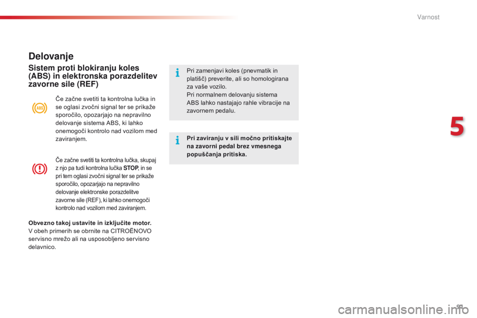 CITROEN C4 CACTUS 2016  Navodila Za Uporabo (in Slovenian) 91
C4-cactus_sl_Chap05_securite_ed01-2015
Če začne svetiti ta kontrolna lučka, skupaj 
z njo pa tudi kontrolna lučka STOP, in se 
pri tem oglasi zvočni signal ter se prikaže 
sporočilo, opozarj