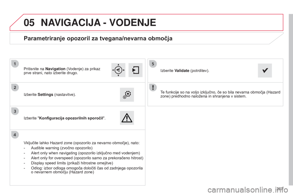 CITROEN C4 CACTUS 2015  Navodila Za Uporabo (in Slovenian)  
05
267
Te funkcije so na voljo izključno, če so bila nevarna območja (Hazard 
zone) predhodno naložena in shranjena v sistem.
Izberite Settings (nastavitve).
Izberite "Konfiguracija opozoril