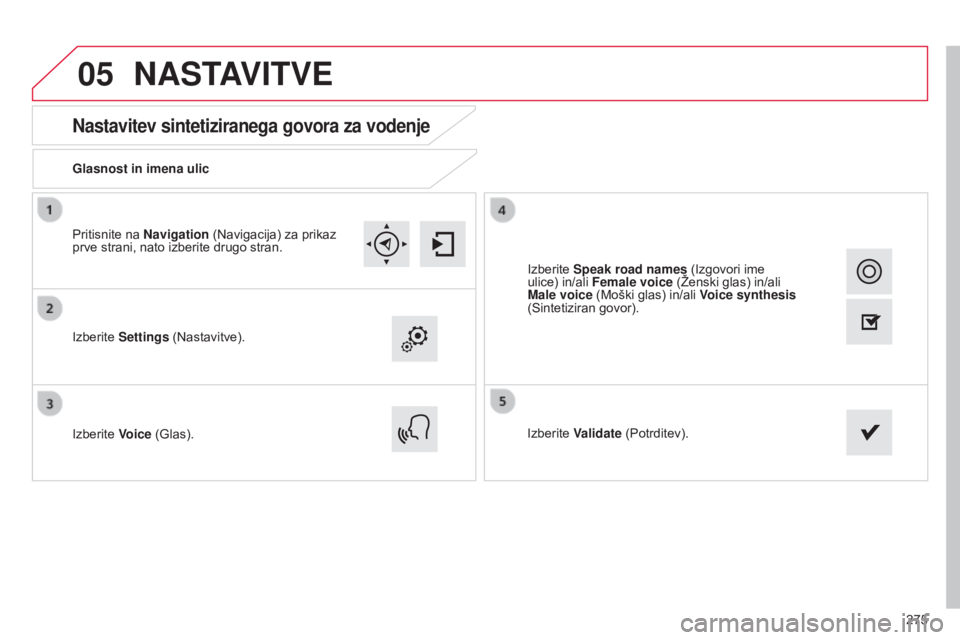 CITROEN C4 CACTUS 2015  Navodila Za Uporabo (in Slovenian) 05
275
Nastavitev sintetiziranega govora za vodenje
Glasnost in imena ulic
Izberite Settings (Nastavitve).
Izberite Voice (Glas).Izberite Validate (Potrditev).
Pritisnite na Navigation (Navigacija) za