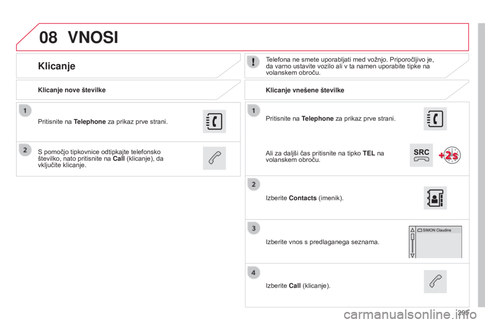 CITROEN C4 CACTUS 2015  Navodila Za Uporabo (in Slovenian) 08
295
Pritisnite na Telephone za prikaz prve strani.
Klicanje nove številke
Klicanje vnešene številke
KlicanjeTelefona ne smete uporabljati med vožnjo. Priporočljivo je, 
da varno ustavite vozil