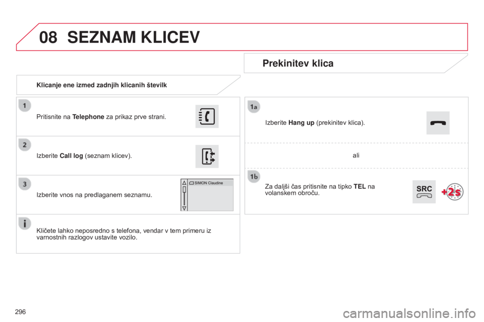 CITROEN C4 CACTUS 2015 Navodila Za Uporabo (in Slovenian) 08
296Klicanje ene izmed zadnjih klicanih številk
Prekinitev klica
Kličete lahko neposredno s telefona, vendar v tem primeru iz
varnostnih razlogov ustavite vozilo. Izberite Call log
(seznam klice CITROEN C4 CACTUS 2015 Navodila Za Uporabo (in Slovenian) 08
296Klicanje ene izmed zadnjih klicanih številk
Prekinitev klica
Kličete lahko neposredno s telefona, vendar v tem primeru iz
varnostnih razlogov ustavite vozilo. Izberite Call log
(seznam klice