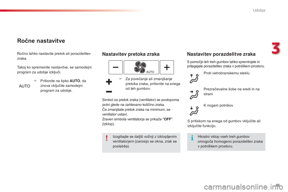 CITROEN C4 CACTUS 2015  Navodila Za Uporabo (in Slovenian) 65
C4-cactus_sl_Chap03_confort_ed02-2014
S pomočjo teh treh gumbov lahko spreminjate in 
prilagajate porazdelitev zraka v potniškem prostoru.
Nastavitev pretoka zraka
Izogibajte se daljši vožnji z
