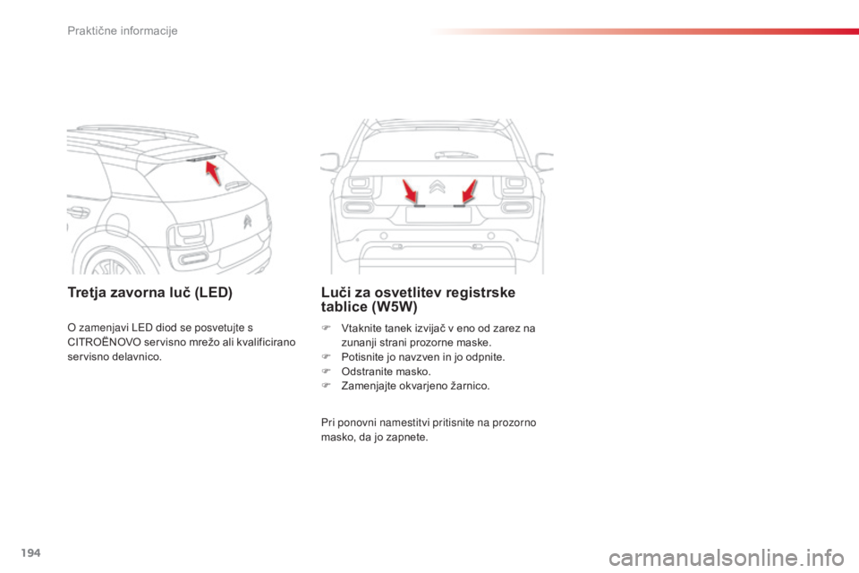 CITROEN C4 CACTUS 2014  Navodila Za Uporabo (in Slovenian) 194
E3_sl_Chap09_info_pratiques_ed01-2014
Tretja zavorna luč (LED)Luči za osvetlitev registrske 
tablice (W5W)
Pri ponovni namestitvi pritisnite na prozorno 
masko, da jo zapnete. F 
V
 taknite tane