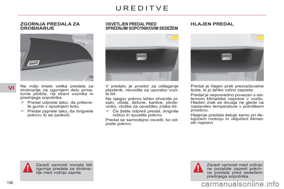CITROEN C4 PICASSO 2013  Navodila Za Uporabo (in Slovenian) VI
106 
UREDITVE
ZGORNJA PREDALA ZA DROBNARIJE 
   
Na voljo imate velika predala za 
drobnarije na zgornjem delu arma-
turne plošče, na strani voznika in 
prednjega sopotnika. 
   
 
�) 
  Predal o