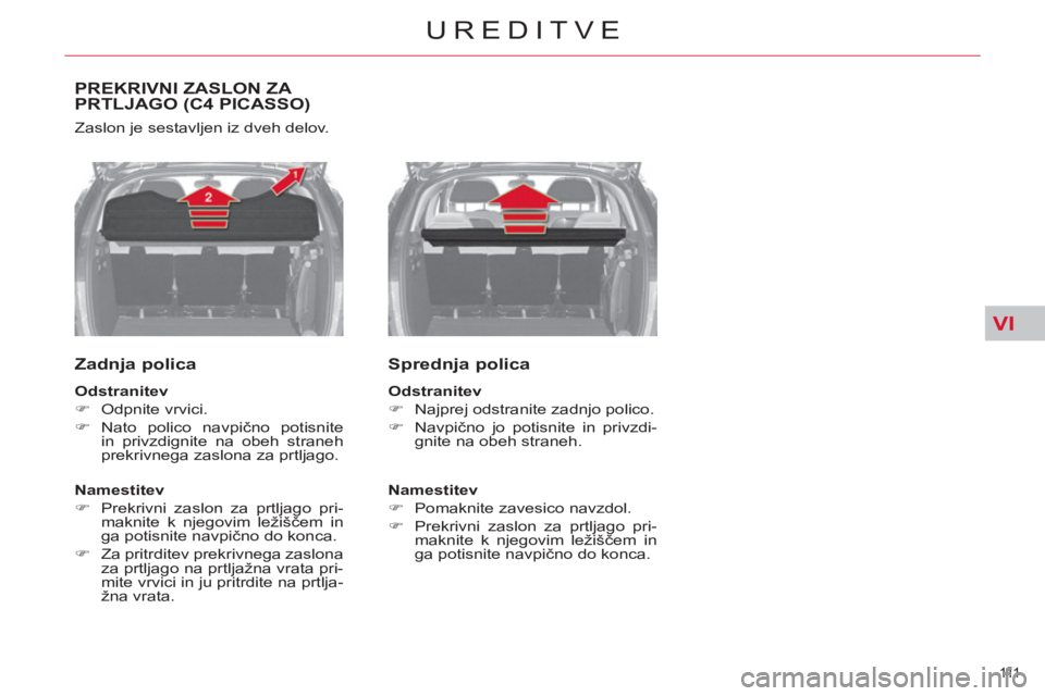 CITROEN C4 PICASSO 2013  Navodila Za Uporabo (in Slovenian) VI
111  
UREDITVE
PREKRIVNI ZASLON ZA PRTLJAGO (C4 PICASSO)
  Zaslon je sestavljen iz dveh delov. 
 
 
Zadnja polica 
 
 
Odstranitev 
 
   
 
�) 
 Odpnite vrvici. 
   
�) 
 Nato polico navpično poti