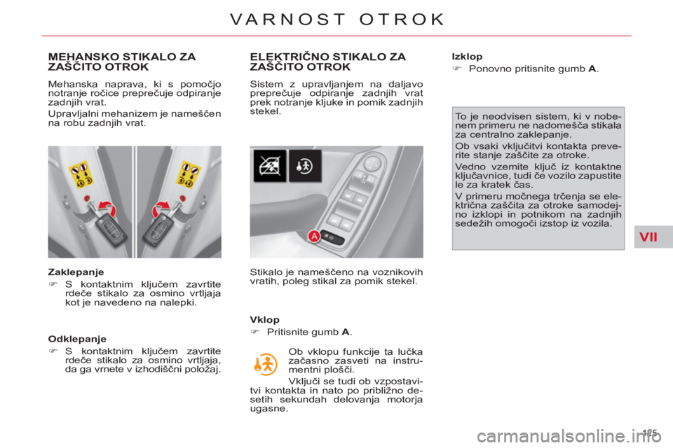CITROEN C4 PICASSO 2013  Navodila Za Uporabo (in Slovenian) VII
125 
VARNOST OTROK
MEHANSKO STIKALO ZA 
ZAŠČITO OTROK 
 
 
Zaklepanje 
   
 
�) 
 S kontaktnim ključem zavrtite 
rdeče stikalo za osmino vrtljaja 
kot je navedeno na nalepki.  
 
   
Odklepanj