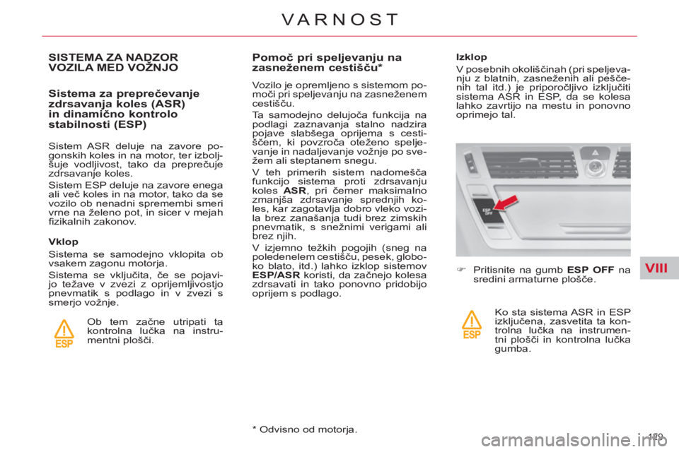CITROEN C4 PICASSO 2013  Navodila Za Uporabo (in Slovenian) VIII
129 
VARNOST
SISTEMA ZA NADZORVOZILA MED VOŽNJO
   
Sistema za preprečevanje 
zdrsavanja koles (ASR) 
in dinamično kontrolo 
stabilnosti (ESP) 
   
Sistem ASR deluje na zavore po-
gonskih kole
