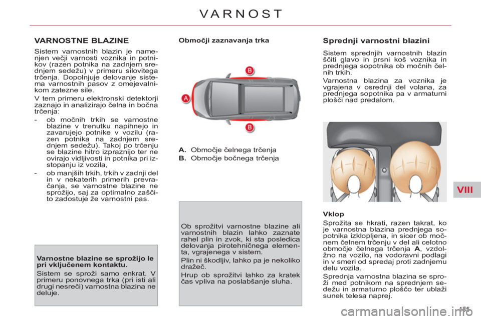 CITROEN C4 PICASSO 2013  Navodila Za Uporabo (in Slovenian) VIII
135 
VARNOST
   
VARNOSTNE BLAZINE 
 
Sistem varnostnih blazin je name-
njen večji varnosti voznika in potni-
kov (razen potnika na zadnjem sre-
dnjem sedežu) v primeru silovitega 
trčenja. Do