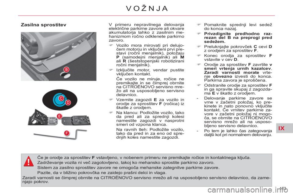 CITROEN C4 PICASSO 2013 Navodila Za Uporabo (in Slovenian) IX
143
VOŽNJA
Zasilna sprostitev
V primeru nepravilnega delovanja
električne parkirne zavore ali okvare
akumulatorja lahko z zasilnim me-
hanizmom ročno odklenete parkirno
zavoro.
CITROEN C4 PICASSO 2013 Navodila Za Uporabo (in Slovenian) IX
143
VOŽNJA
Zasilna sprostitev
V primeru nepravilnega delovanja
električne parkirne zavore ali okvare
akumulatorja lahko z zasilnim me-
hanizmom ročno odklenete parkirno
zavoro.