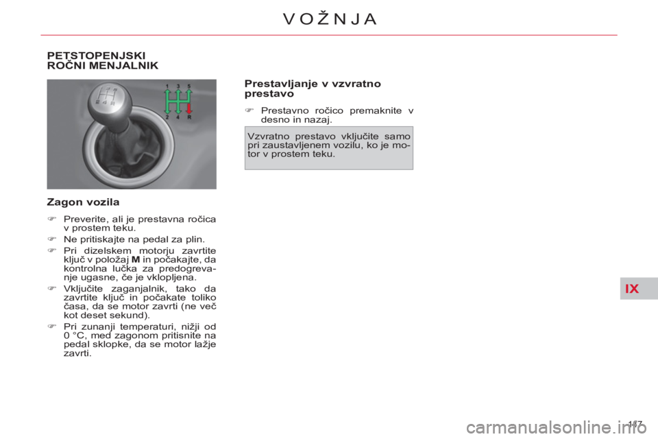 CITROEN C4 PICASSO 2013  Navodila Za Uporabo (in Slovenian) IX
147 
VOŽNJA
PETSTOPENJSKI
ROČNI MENJALNIK 
   
Zagon vozila 
 
 
 
�) 
  Preverite, ali je prestavna ročica 
v prostem teku. 
   
�) 
  Ne pritiskajte na pedal za plin. 
   
�) 
 Pri dizelskem m