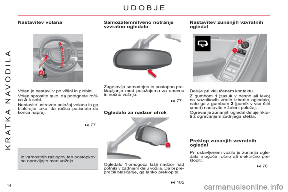 CITROEN C4 PICASSO 2013  Navodila Za Uporabo (in Slovenian) 14 
KRATKA NAVODILA
   
Nastavitev volana 
 
Volan je nastavljiv po višini in globini. 
  Volan sprostite tako, da potegnete roči-
co  A 
 k sebi. 
  Nastavite ustrezen položaj volana in ga 
blokir