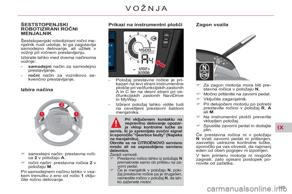 CITROEN C4 PICASSO 2013  Navodila Za Uporabo (in Slovenian) IX
149 
VOŽNJA
   
Prikazi na instrumentni plošči 
 
 
 
-   Položaj prestavne ročice je pri-
kazan na levi strani instrumentne 
plošče pri večfunkcijskih zaslonih 
A in C ter na desni strani 