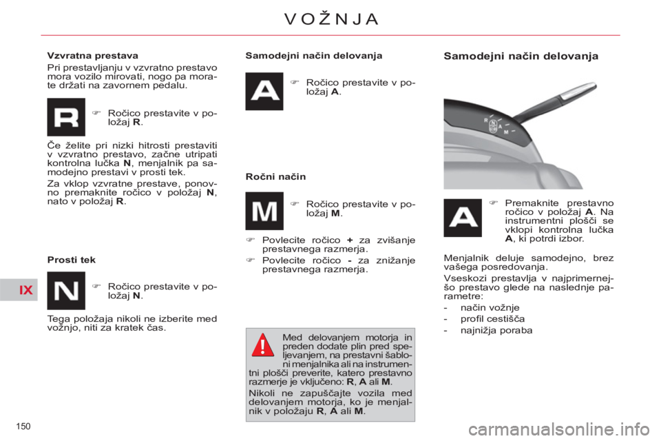 CITROEN C4 PICASSO 2013  Navodila Za Uporabo (in Slovenian) IX
150 
VOŽNJA
   
Samodejni način delovanja 
   
 
�) 
 Ročico prestavite v po-
ložaj  A 
.  
 
   
Ročni način 
   
�) 
 Povlecite ročico  + 
 za zvišanje 
prestavnega razmerja. 
   
�) 
 Po